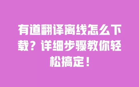 有道翻译离线怎么下载？详细步骤教你轻松搞定！ 一