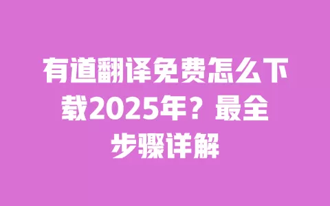 有道翻译免费怎么下载2025年?最全步骤详解 一