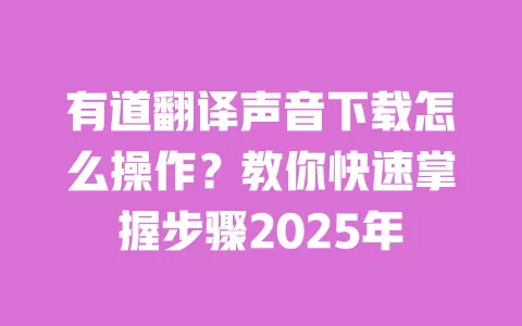 有道翻译声音下载怎么操作?教你快速掌握步骤2025年 一