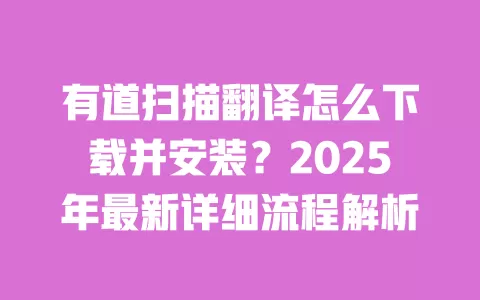 有道扫描翻译怎么下载并安装?2025年最新详细流程解析 一