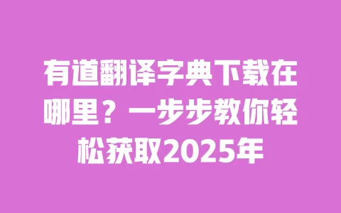 有道翻译字典下载在哪里?一步步教你轻松获取2025年 一