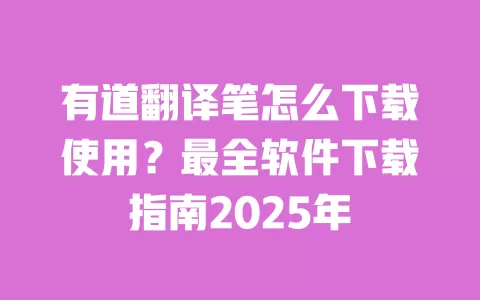 有道翻译笔怎么下载使用?最全软件下载指南2025年 一