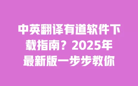 中英翻译有道软件下载指南？2025年最新版一步步教你 一