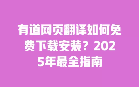 有道网页翻译如何免费下载安装?2025年最全指南 一