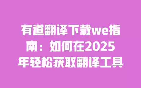 有道翻译下载we指南:如何在2025年轻松获取翻译工具 一