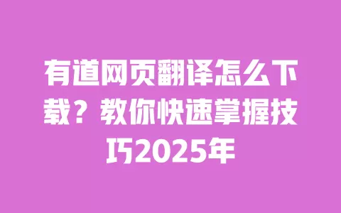 有道网页翻译怎么下载?教你快速掌握技巧2025年 一