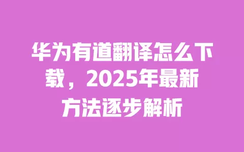 华为有道翻译怎么下载,2025年最新方法逐步解析 一