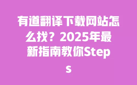 有道翻译下载网站怎么找？2025年最新指南教你Steps 一