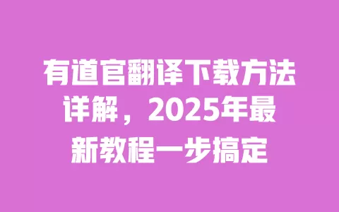 有道官翻译下载方法详解,2025年最新教程一步搞定 一