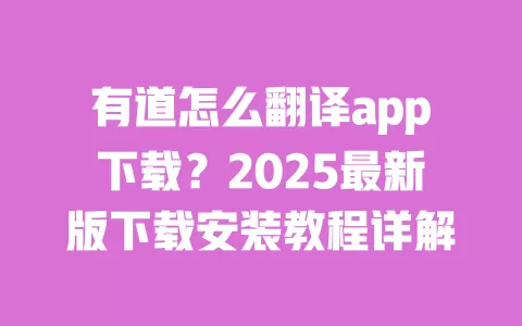 有道怎么翻译app下载?2025最新版下载安装教程详解 一