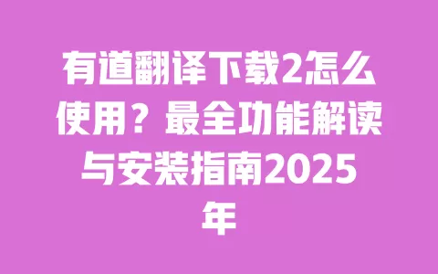 有道翻译下载2怎么使用?最全功能解读与安装指南2025年 一