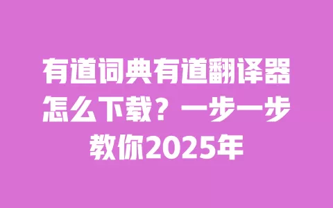 有道词典有道翻译器怎么下载?一步一步教你2025年 一