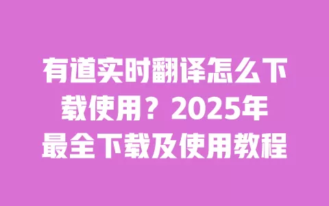 有道实时翻译怎么下载使用?2025年最全下载及使用教程 一