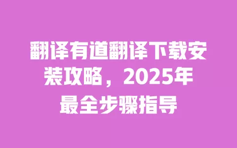 翻译有道翻译下载安装攻略，2025年最全步骤指导 一