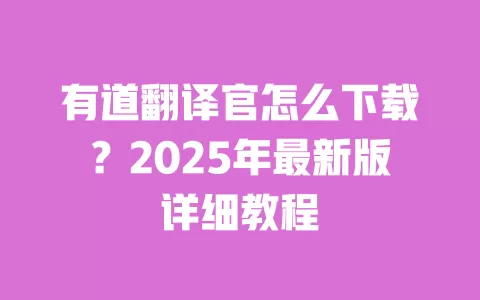 有道翻译官怎么下载?2025年最新版详细教程 一