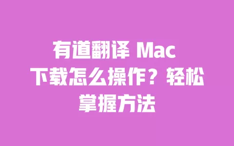 有道翻译 Mac 下载怎么操作？轻松掌握方法 一