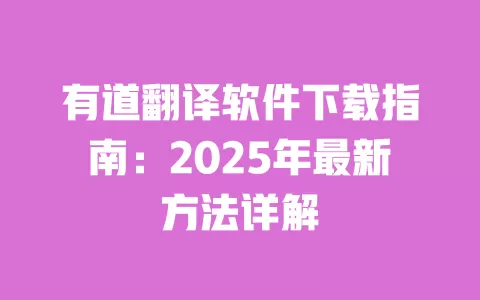 有道翻译软件下载指南:2025年最新方法详解 一