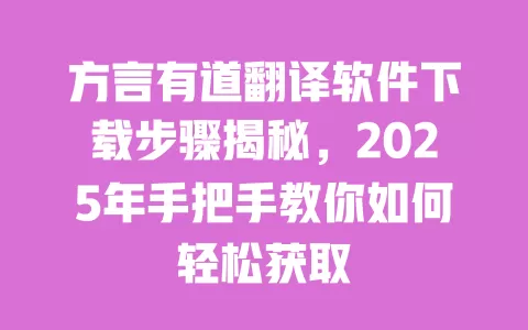 方言有道翻译软件下载步骤揭秘，2025年手把手教你如何轻松获取 一