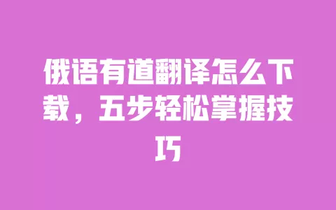俄语有道翻译怎么下载,五步轻松掌握技巧 一