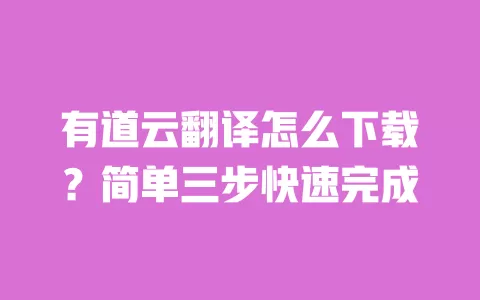 有道云翻译怎么下载?简单三步快速完成 一