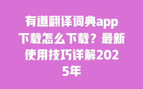 有道翻译词典app下载怎么下载？最新使用技巧详解2025年 一