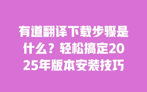 有道翻译下载步骤是什么?轻松搞定2025年版本安装技巧 一