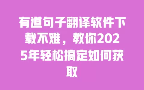 有道句子翻译软件下载不难，教你2025年轻松搞定如何获取 一