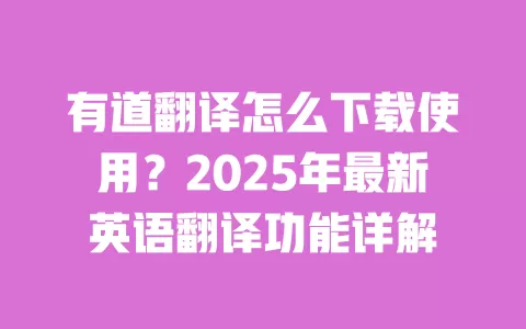 有道翻译怎么下载使用？2025年最新英语翻译功能详解 一