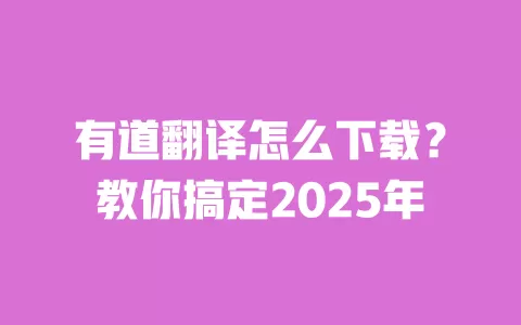 有道翻译怎么下载？教你搞定2025年 一