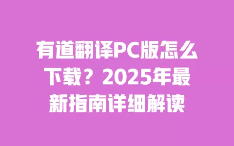 有道翻译PC版怎么下载?2025年最新指南详细解读 一