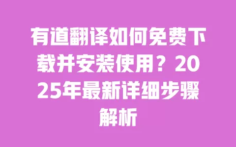 有道翻译如何免费下载并安装使用？2025年最新详细步骤解析 一