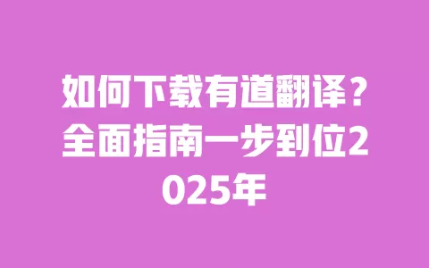 如何下载有道翻译?全面指南一步到位2025年 一