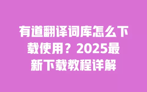 有道翻译词库怎么下载使用？2025最新下载教程详解 一
