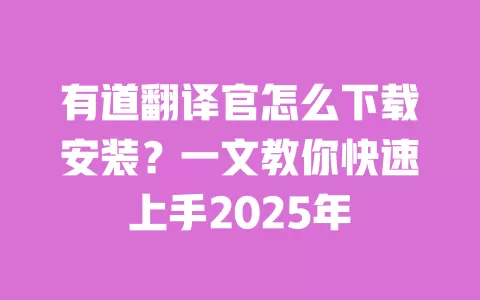 有道翻译官怎么下载安装？一文教你快速上手2025年 一