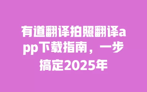 有道翻译拍照翻译app下载指南，一步搞定2025年 一