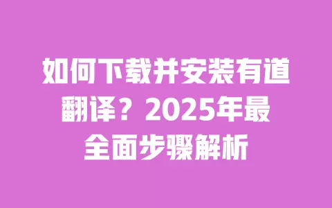 如何下载并安装有道翻译?2025年最全面步骤解析 一
