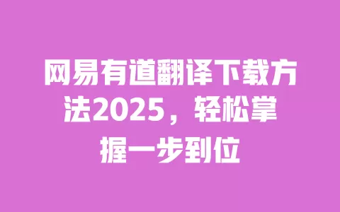 网易有道翻译下载方法2025，轻松掌握一步到位 一