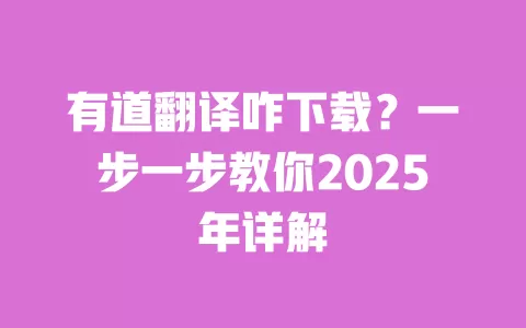 有道翻译咋下载?一步一步教你2025年详解 一