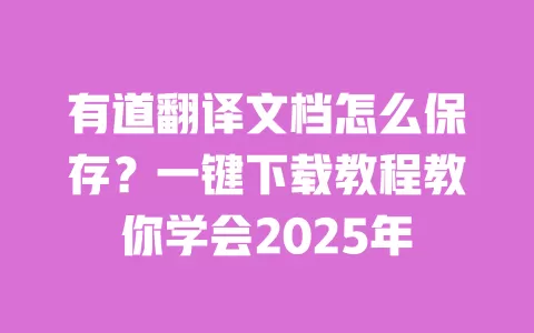 有道翻译文档怎么保存？一键下载教程教你学会2025年 一