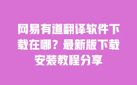 网易有道翻译软件下载在哪？最新版下载安装教程分享 一
