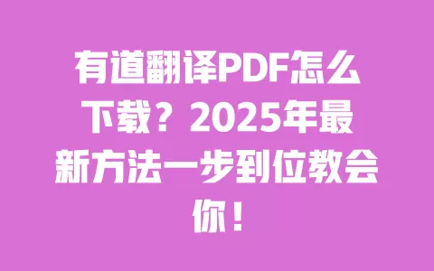 有道翻译PDF怎么下载？2025年最新方法一步到位教会你！ 一